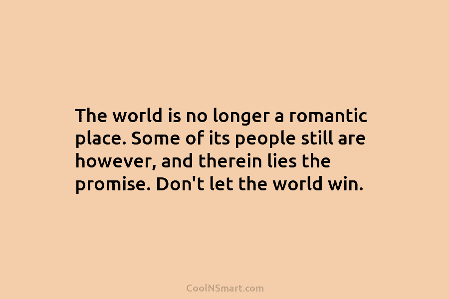 The world is no longer a romantic place. Some of its people still are however,...