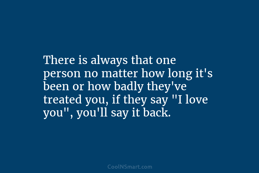 There is always that one person no matter how long it’s been or how badly they’ve treated you, if they...