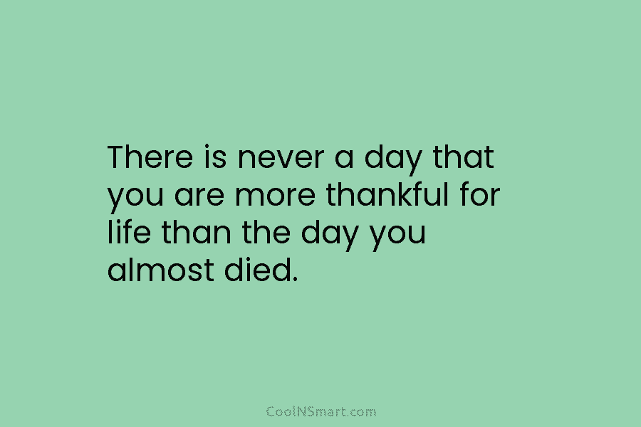 There is never a day that you are more thankful for life than the day...