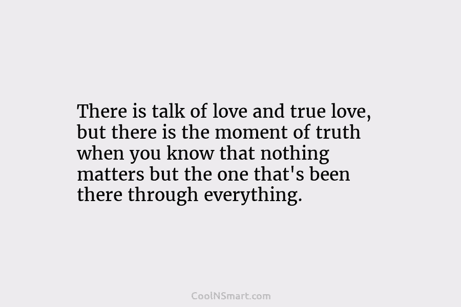 There is talk of love and true love, but there is the moment of truth when you know that nothing...