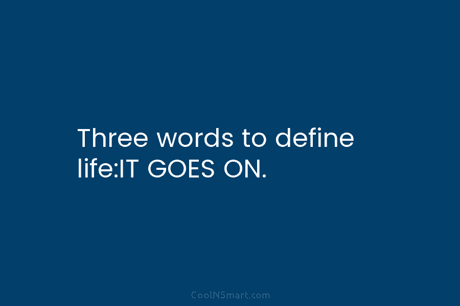 Three words to define life:IT GOES ON.