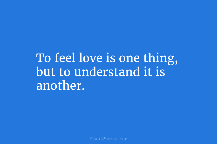 To feel love is one thing, but to understand it is another.