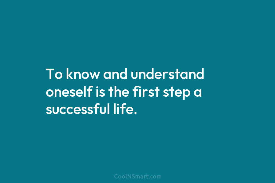 To know and understand oneself is the first step a successful life.