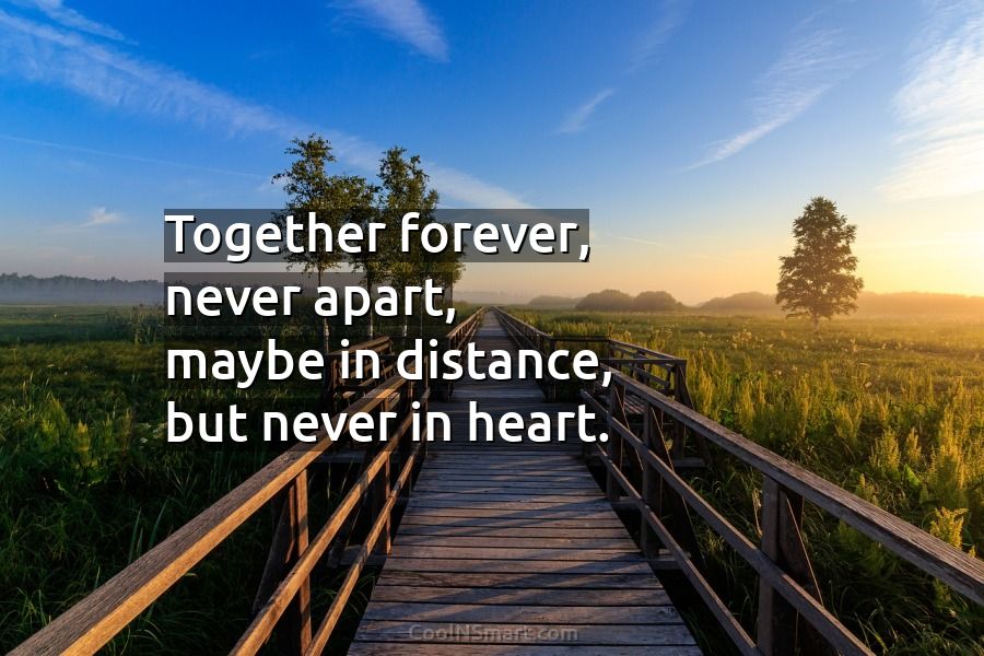 Quote: Together forever, never apart, maybe in distance,... - CoolNSmart