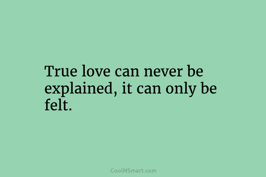 True love can never be explained, it can only be felt.
