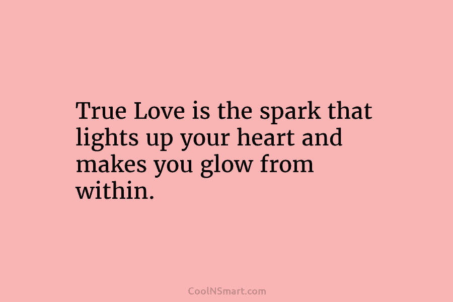 True Love is the spark that lights up your heart and makes you glow from...