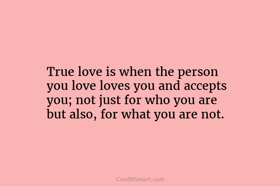 True love is when the person you love loves you and accepts you; not just...