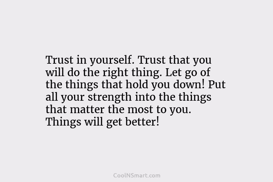 Trust in yourself. Trust that you will do the right thing. Let go of the...