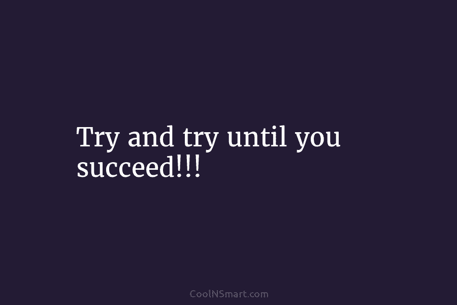 Try and try until you succeed!!!