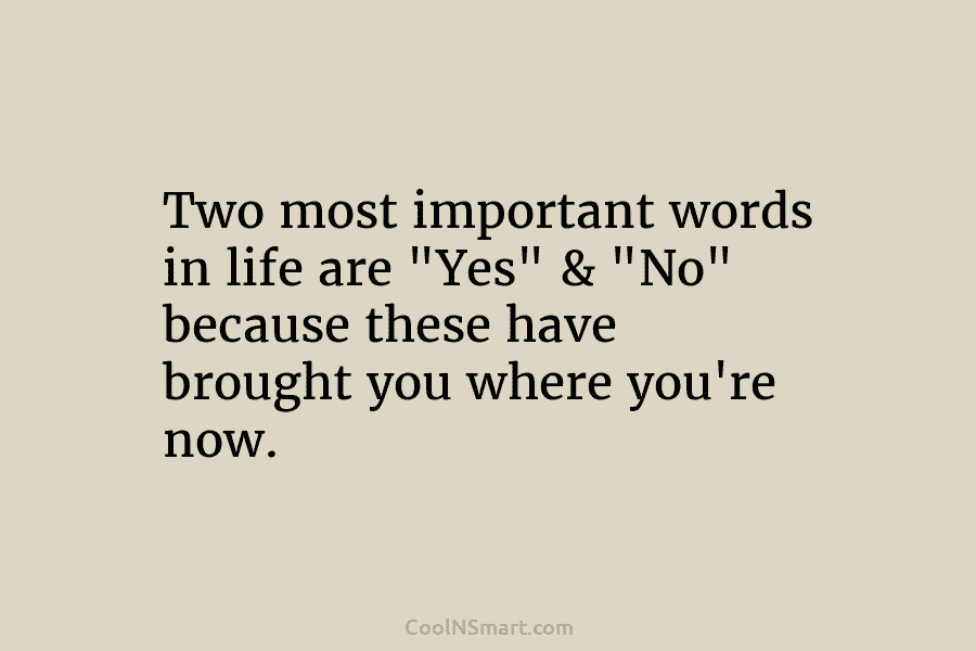 Two most important words in life are “Yes” & “No” because these have brought you...