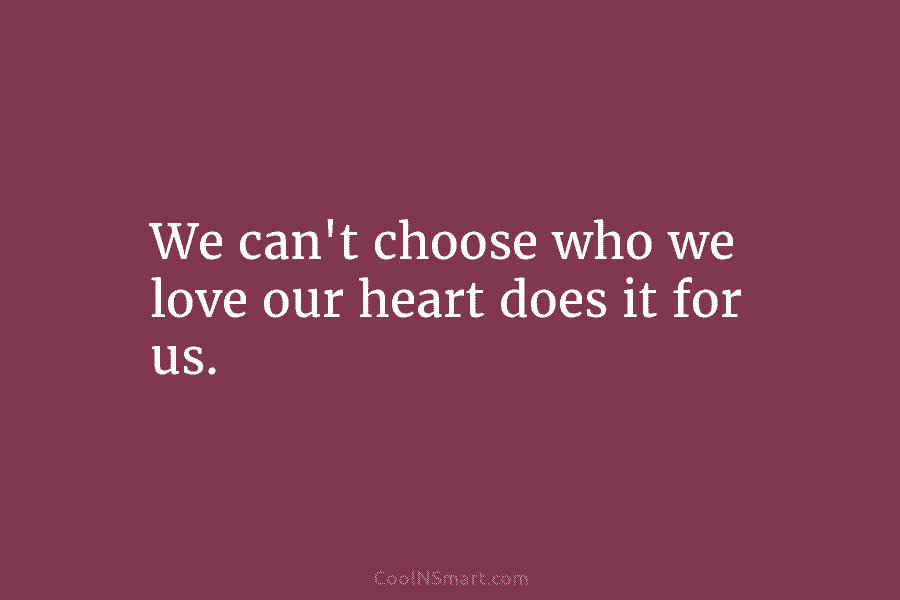 We can’t choose who we love our heart does it for us.