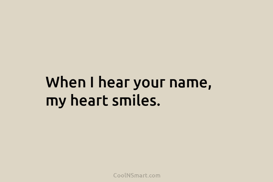 When I hear your name, my heart smiles.