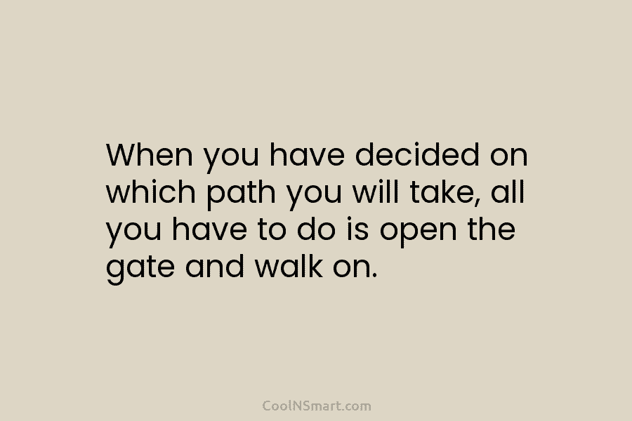 When you have decided on which path you will take, all you have to do is open the gate and...
