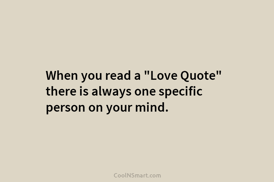 When you read a “Love Quote” there is always one specific person on your mind.