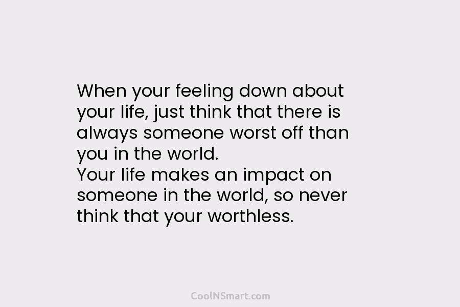When your feeling down about your life, just think that there is always someone worst off than you in the...
