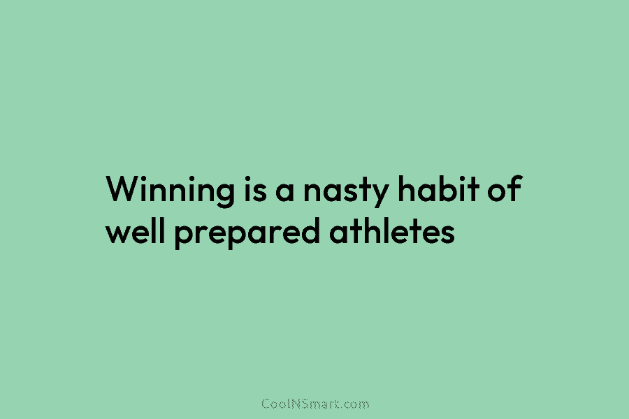 Winning is a nasty habit of well prepared athletes