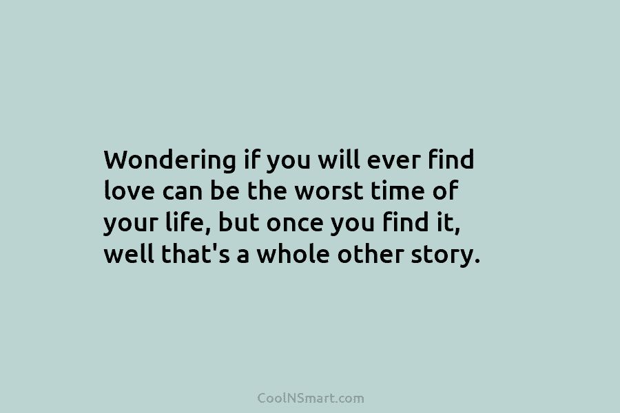 Wondering if you will ever find love can be the worst time of your life,...