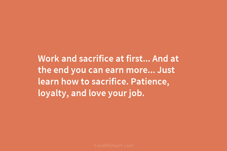 Work and sacrifice at first… And at the end you can earn more… Just learn how to sacrifice. Patience, loyalty,...