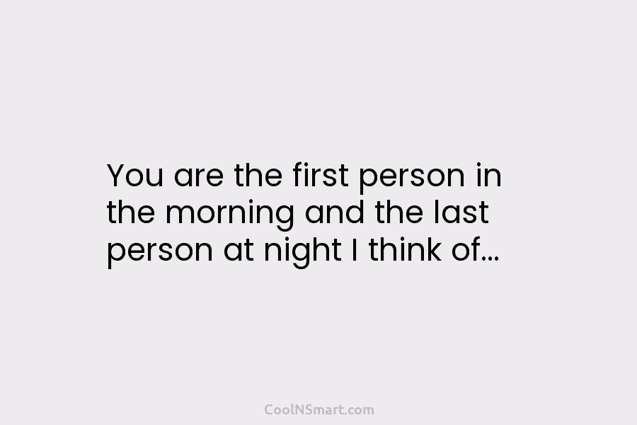 You are the first person in the morning and the last person at night I...