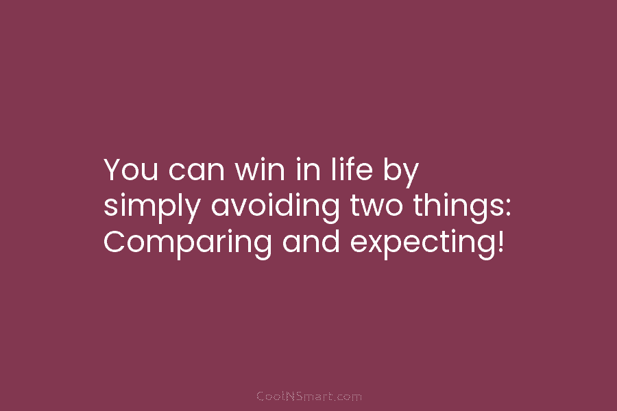 You can win in life by simply avoiding two things: Comparing and expecting!