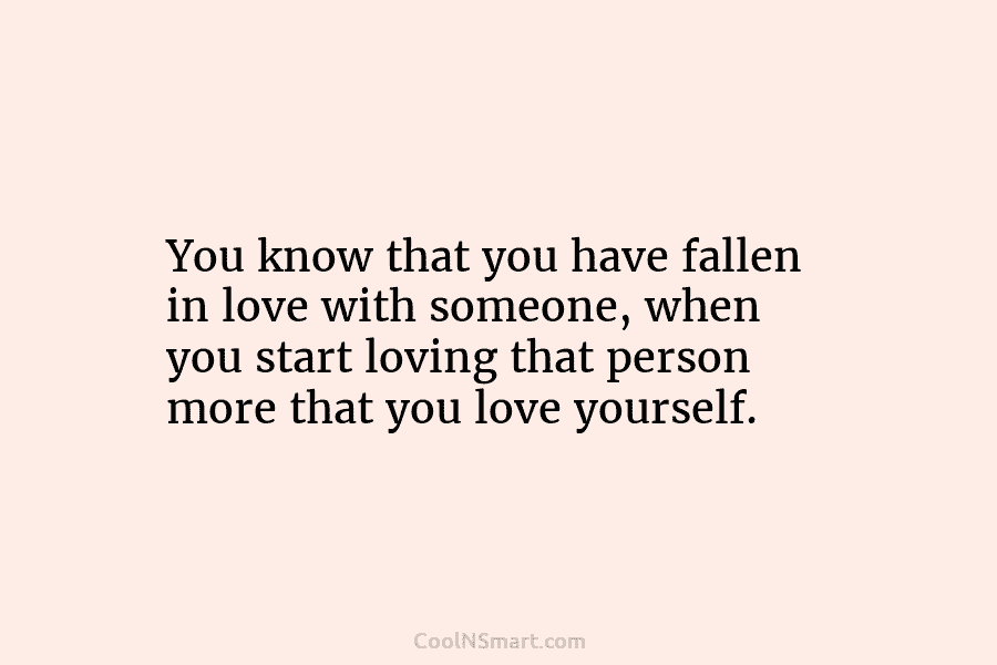 You know that you have fallen in love with someone, when you start loving that...