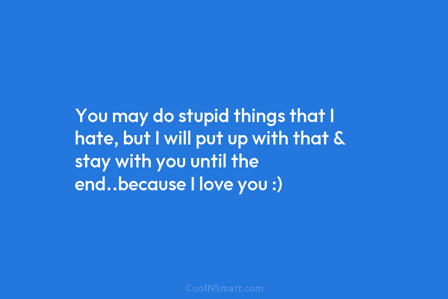 You may do stupid things that I hate, but I will put up with that...