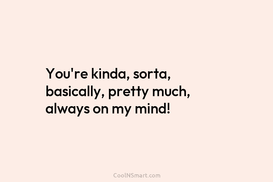 You’re kinda, sorta, basically, pretty much, always on my mind!