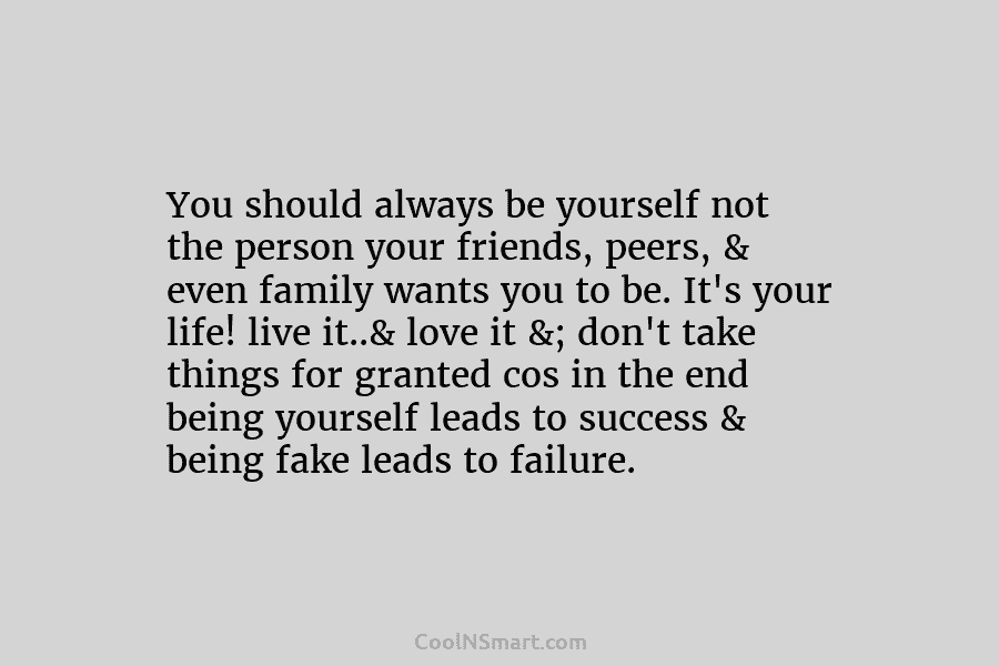 You should always be yourself not the person your friends, peers, & even family wants you to be. It’s your...