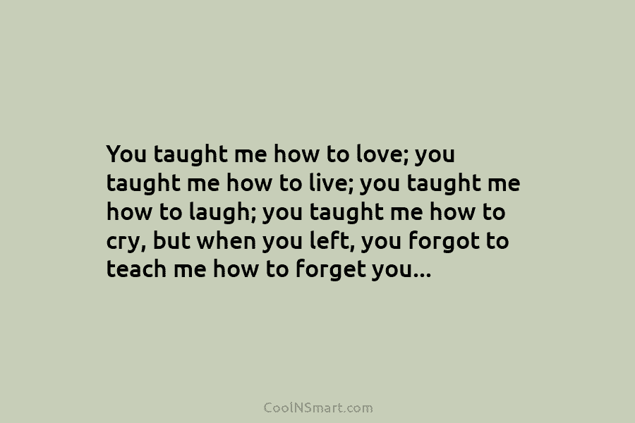 You taught me how to love; you taught me how to live; you taught me...