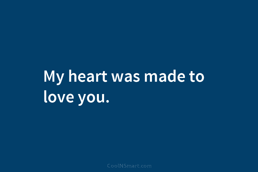 My heart was made to love you.