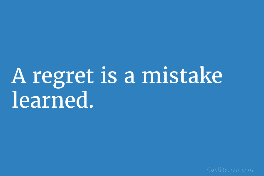 A regret is a mistake learned.