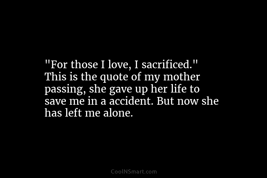 “For those I love, I sacrificed.” This is the quote of my mother passing, she gave up her life to...