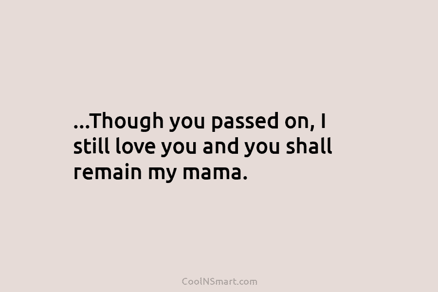 …Though you passed on, I still love you and you shall remain my mama.