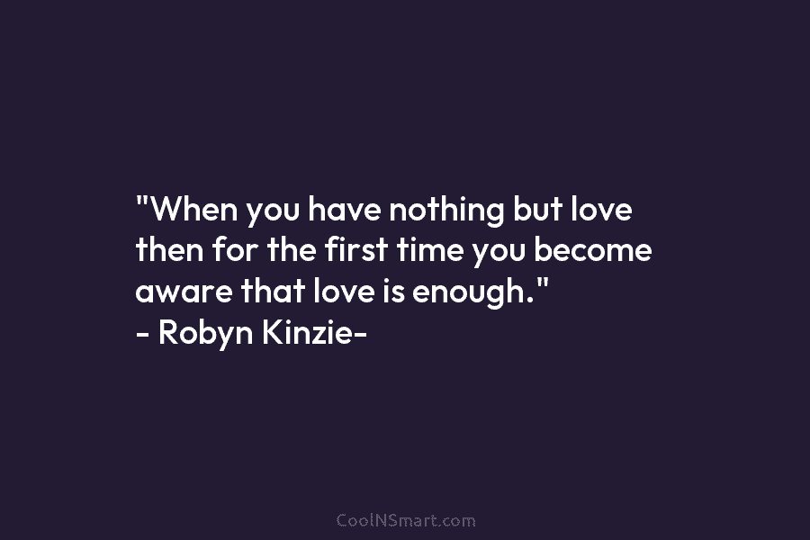 “When you have nothing but love then for the first time you become aware that...