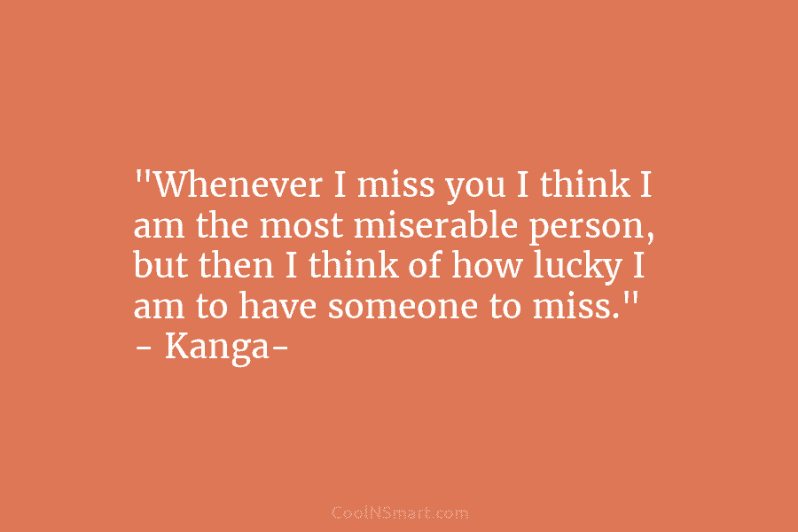 “Whenever I miss you I think I am the most miserable person, but then I...