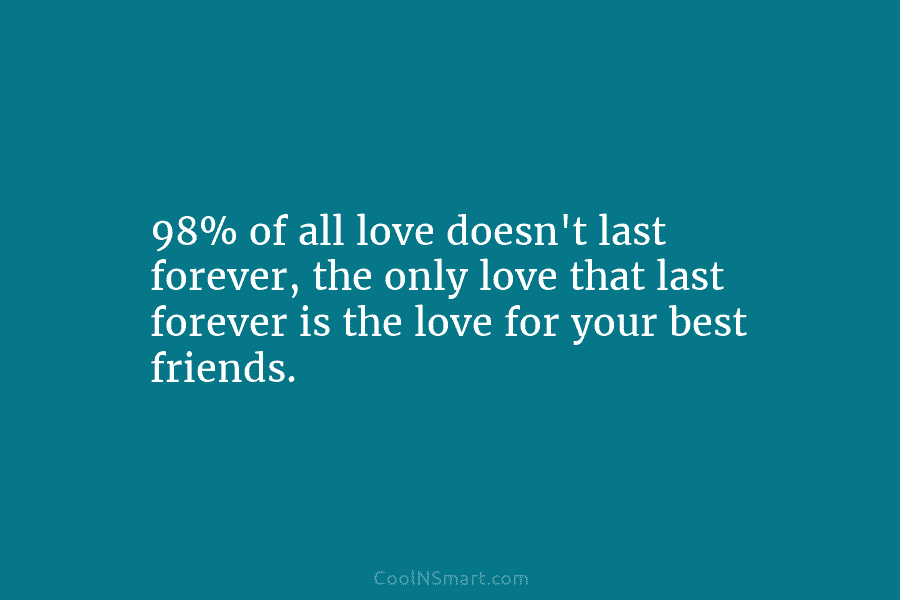 98% of all love doesn’t last forever, the only love that last forever is the...