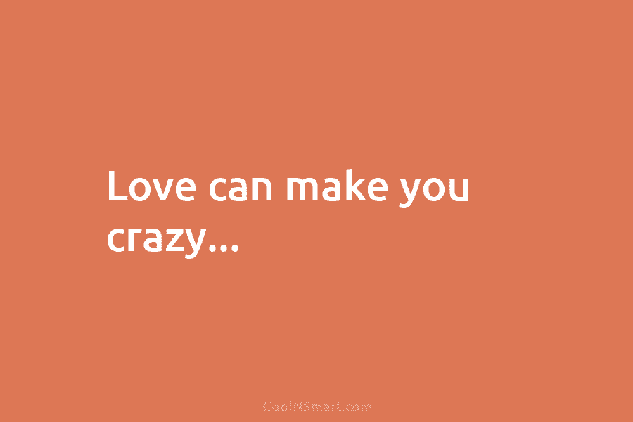 Love can make you crazy…