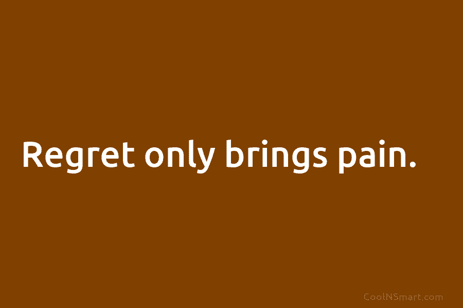 Regret only brings pain.