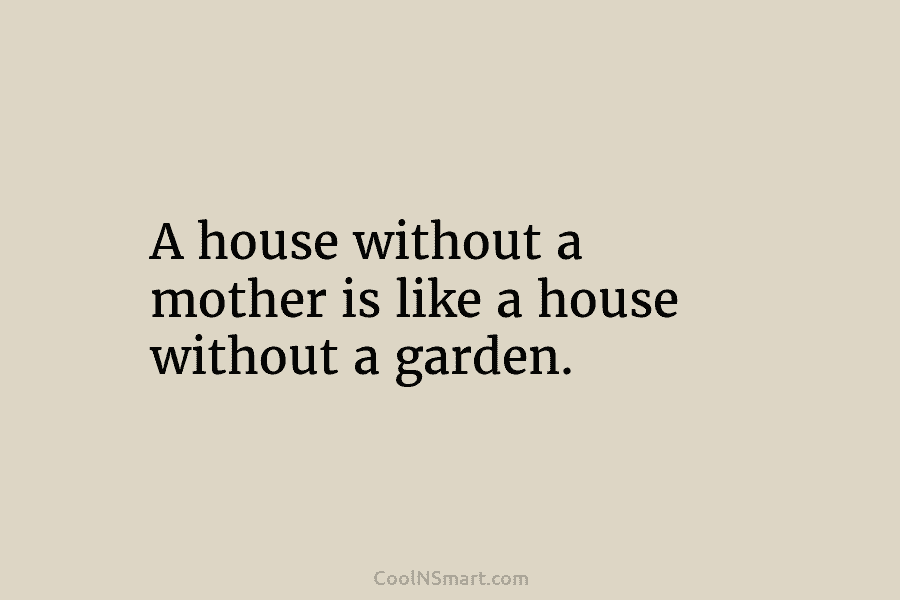 A house without a mother is like a house without a garden.