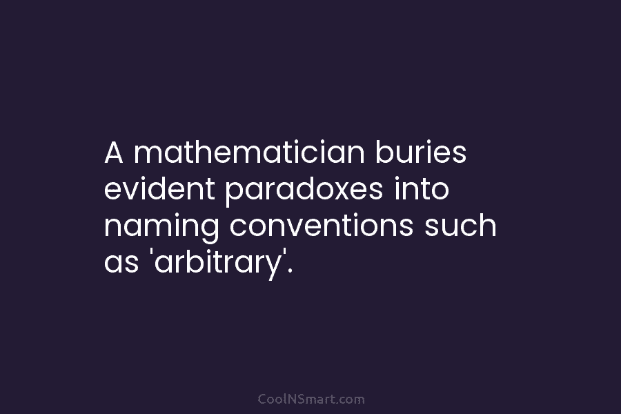 A mathematician buries evident paradoxes into naming conventions such as ‘arbitrary’.
