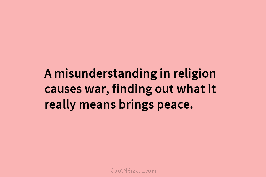 A misunderstanding in religion causes war, finding out what it really means brings peace.