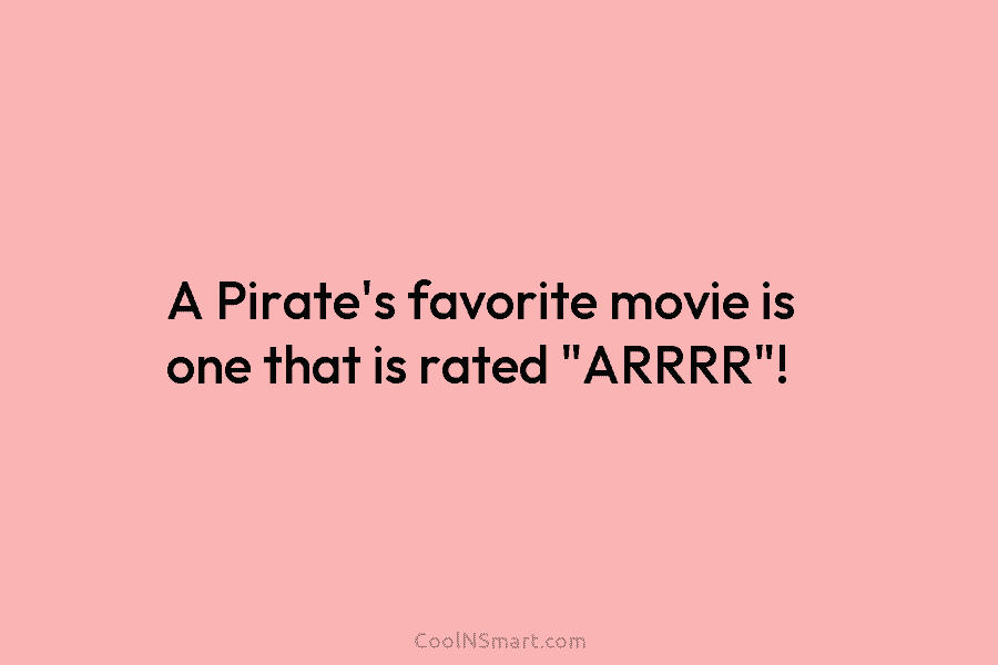 A Pirate’s favorite movie is one that is rated “ARRRR”!