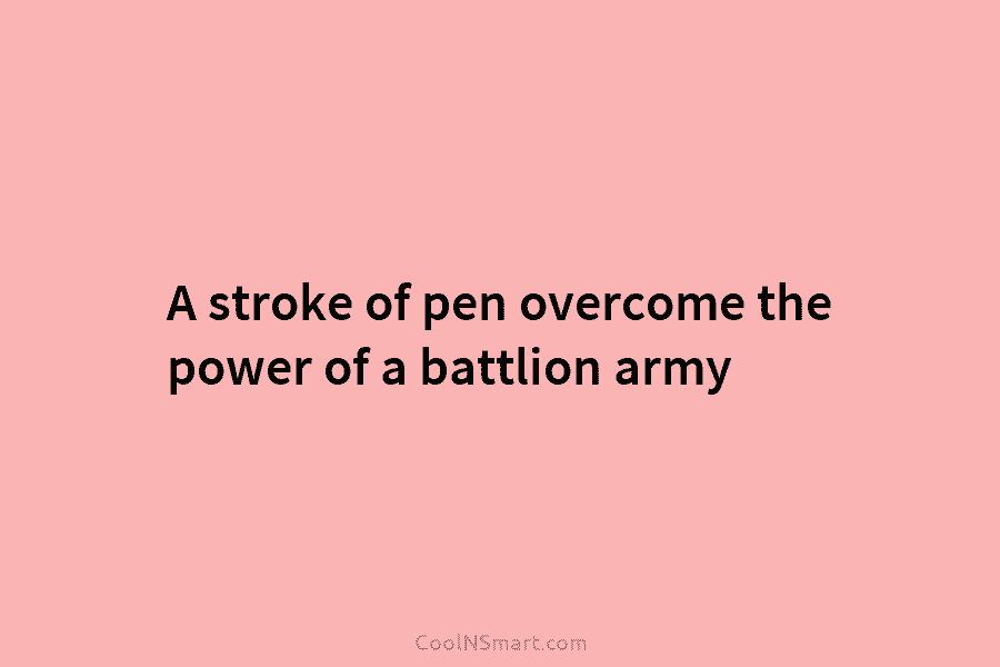 A stroke of pen overcome the power of a battlion army