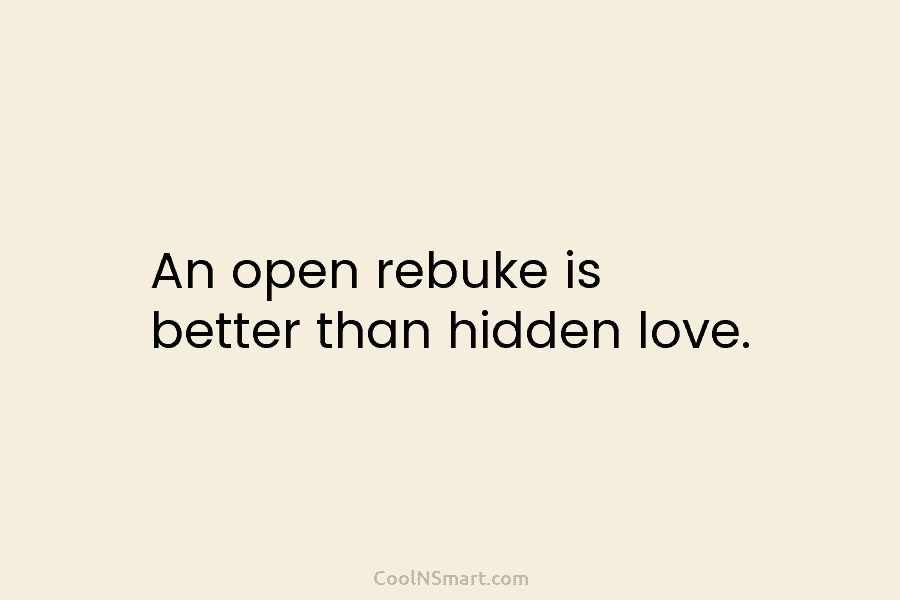 An open rebuke is better than hidden love.