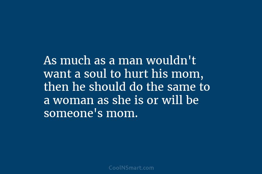 As much as a man wouldn’t want a soul to hurt his mom, then he...