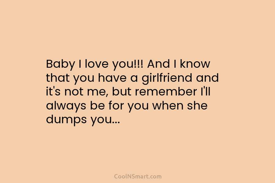 Baby I love you!!! And I know that you have a girlfriend and it’s not...