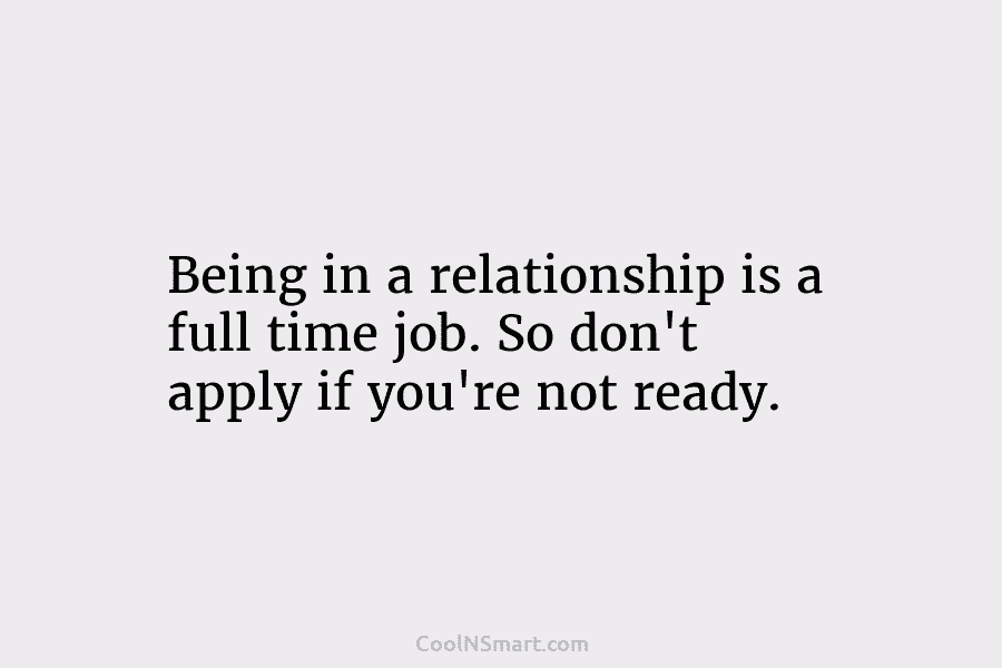 Being in a relationship is a full time job. So don’t apply if you’re not...