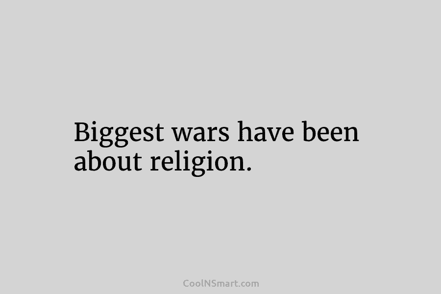 Biggest wars have been about religion.