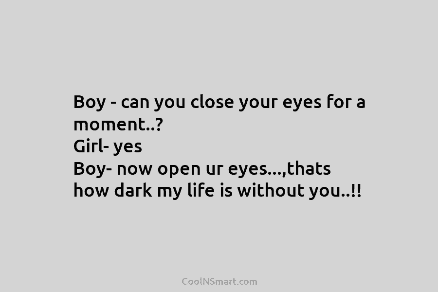 Boy – can you close your eyes for a moment..? Girl- yes Boy- now open ur eyes…,thats how dark my...