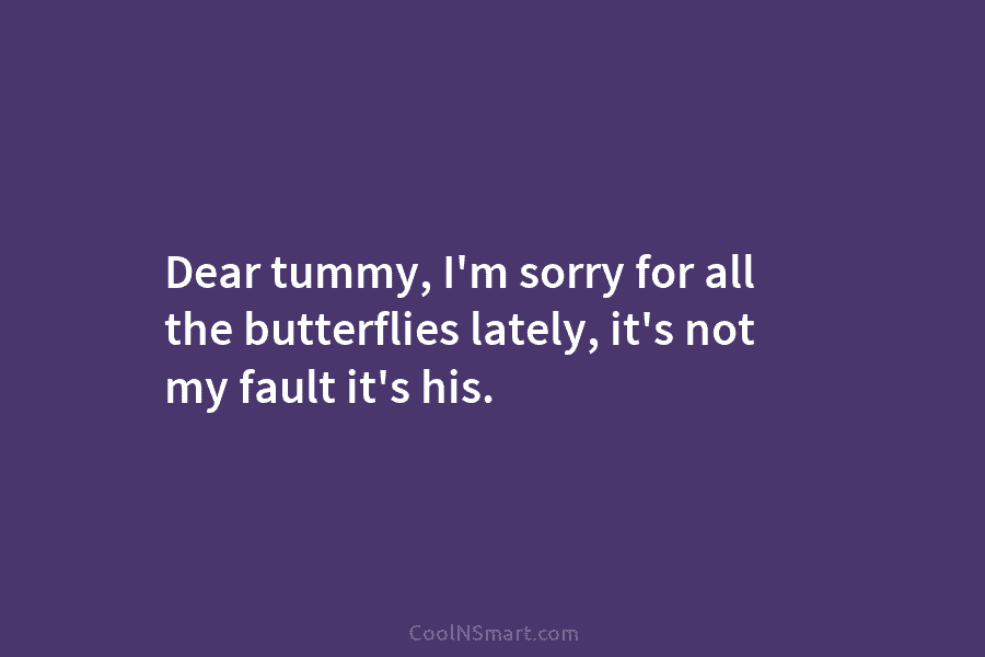 Dear tummy, I’m sorry for all the butterflies lately, it’s not my fault it’s his.